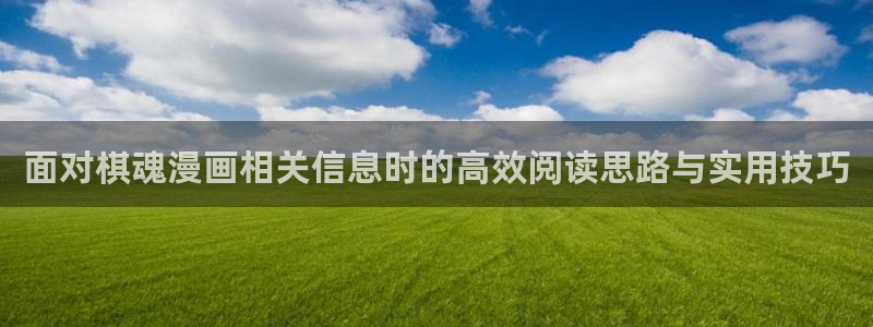 漫蛙漫画漫画在线阅读:面对棋魂漫画相关信息时的高效阅读思路与实用技巧