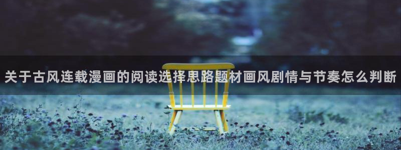 漫蛙漫画韩国漫画:关于古风连载漫画的阅读选择思路题材画风剧情与节奏怎么判断