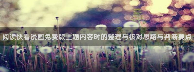 漫蛙漫画在线入口:阅读快看漫画免费版主题内容时的整理与核对思路与判断要点