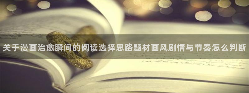 漫蛙漫画少女漫画:关于漫画治愈瞬间的阅读选择思路题材画风剧情与节奏怎么判断
