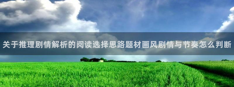 漫蛙漫画：关于推理剧情解析的阅读选择思路题材画风剧情与节奏怎么判断